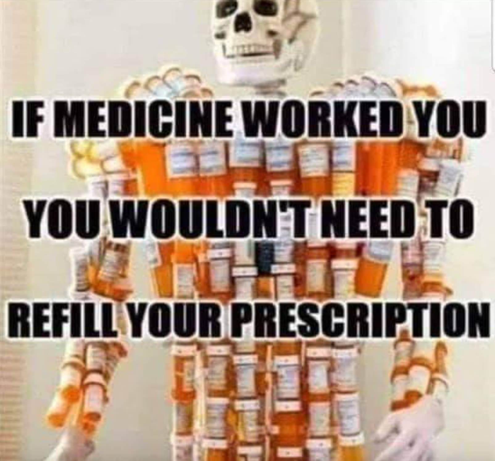 if medicine worked you wouldn t need - If Medicine Worked You You Wouldn'T Need To Refill Your Prescription